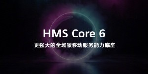 华为在HDC2021发布全新HMS Core 6 宣布跨OS能力开放